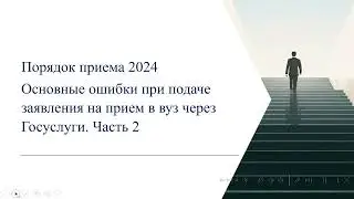 Прием в вуз 2024. Основные ошибки при подаче заявления через Госуслуги. Часть 2