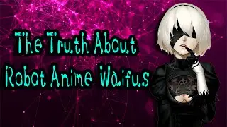 The truth about robot waifus!