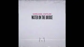 Chelsea Cutler - Water On The Bridge (Official Audio)