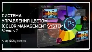 Общие принципы работы. Система  управления цветом (Color Management System). Андрей Журавлев