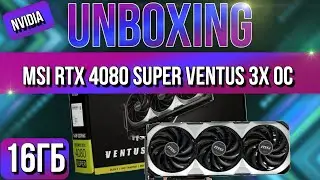 Распаковка и обзор MSI GeForce RTX 4080 SUPER VENTUS 3X OC 16GB!