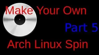 Make your own Arch Linux Spin part 5 of 5