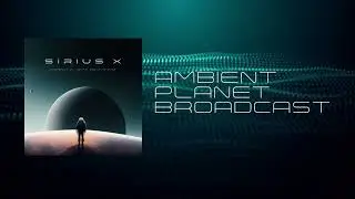 Sirius X - Ambient Planet Broadcast (Vol.4)