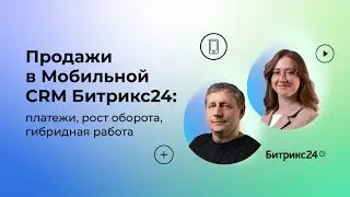 18.05.2023/ Продажи в Мобильной CRM Битрикс24: платежи, рост оборота, гибридная работа