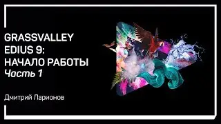 Создание проекта. GrassValley Edius 9: начало работы. Дмитрий Ларионов