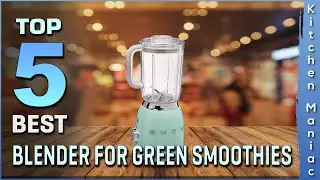 Best Blender for Green Smoothies Review in 2023 [Top 5 Picks for Any Budget]