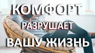 Комфорт разрушает вашу жизнь! Этапы выхода из состояния комфорта.Причины и последствия комфорта.