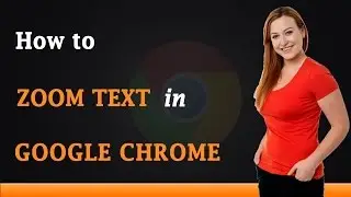 How to Zoom Text in Google Chrome Browser