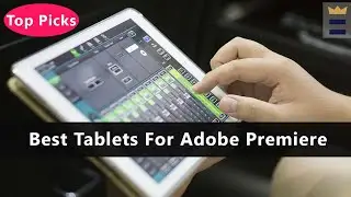 Top 5 Best Tablets For Adobe Premiere To Buy Right Now
