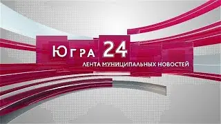 Югра 24. Лента муниципальных новостей от 03.04.2024