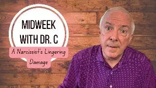 Midweek with Dr. C- A Narcissist’s Lingering Damage