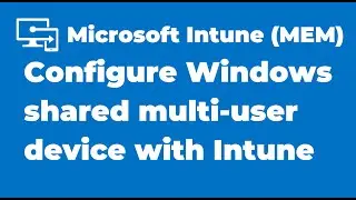 31. Configure a Windows Shared Multi-user Device with Microsoft Intune