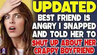 Best Friend Is Angry I Snapped And Told Her To Shut Up About Crappy Boyfriend