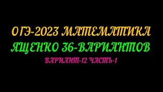 ОГЭ 2023 ЯЩЕНКО-36 ВАРИАНТОВ.  ВАРИАНТ-12 ЧАСТЬ-1