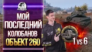 ЭПИК! Объект 260 - МОЙ ПОСЛЕДНИЙ КОЛОБАНОВ - 1 против 6!