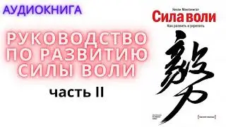 СИЛА  ВОЛИ. КАК  РАЗВИТЬ И УКРЕПИТЬ ЧАСТЬ ІІ - Келли Макгонигал