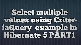 Hibernate 5:Select Mutiple Values using Criteria Query_PART1