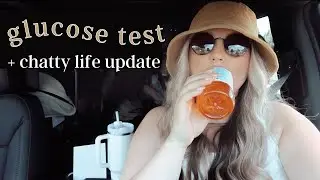 28 week glucose test + chatty life update