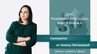 ВЕБИНАР «ДЕТИ. РАСКРЫТИЕ ПОТЕНЦИАЛА ВАШЕГО РЕБЕНКА» | Нумеролог Алена Логинова