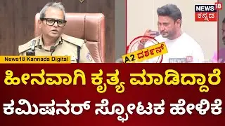 Commissioner Reaction On Darshan Case | ಹೀನವಾಗಿ ಕೃತ್ಯ ಮಾಡಿದ್ದಾರೆ ಕಮಿಷನರ್ ಶಾಕಿಂಗ್ ಹೇಳಿಕೆ | N18V