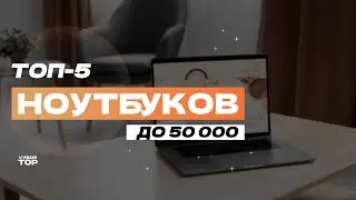 Лучшие ноутбуки до 50 000 рублей: ТОП-5 недорогих ноутбуков📱 Рейтинг 2024 года