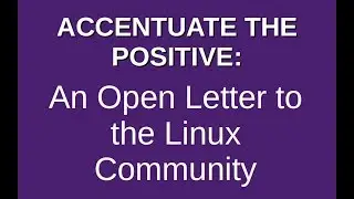 ACCENTUATE THE POSITIVE | An Open Letter to the Linux Community