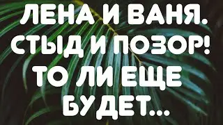 Лена и Ваня// Стыд и позор! То ли еще будет... // Обзор скандального видео и не только//