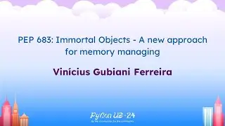 Talks - Vinícius Gubiani Ferreira: PEP 683: Immortal Objects - A new approach for memory managing