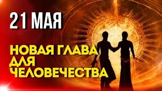 21 Мая: Новая Глава для Человечества