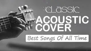 Best Classic Acoustic Songs Of All Time - Acoustic Cover Of Popular Songs - Guitar Acoustic Music