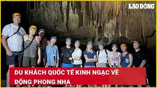 Du khách quốc tế kinh ngạc về Động Phong Nha| Báo Lao Động