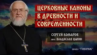 Церковные каноны в древности и современности | протоиерей Владислав Цыпин | проект "Говорим".