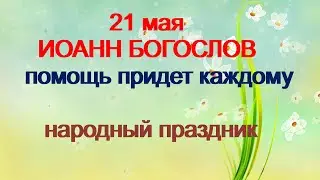 21 мая-ДЕНЬ ИОАННА БОГОСЛОВА.Помощь придет каждому.Приметы.Поверья