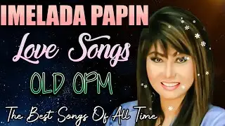 Imelda Papin 2024 Top Songs ~ OPM NONSTOP CLASSIC LOVE SONGS Of 80' 90' Tagalog Love Songs All Time