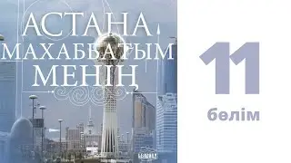 «Астана - махаббатым менің» сериалы (11 бөлім)