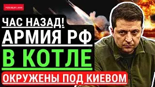 Час назад! Армия РФ в КОТЛЕ под Киевом! ВСУ окружили армию РФ - цель ликвидация. Украина побеждает