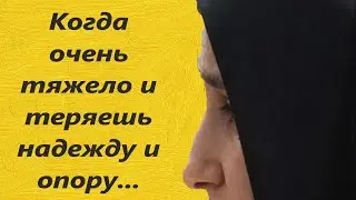 Когда очень тяжело и теряешь надежду и опору...Услышьте эти советы!