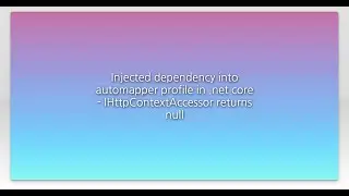 Injected dependency into automapper profile in .net core - IHttpContextAccessor returns null