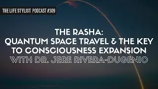 The RASHA: Quantum Space Travel & The Key To Consciousness Expansion W/ Dr. Jere Rivera-Dugenio 