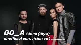 GO_A - Shum (Шум) - unofficial Eurovision 2021 cut