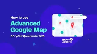 How To Use Advanced Google Map on Your Elementor Site