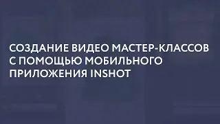 Создание видео мастер-классов с помощью мобильного приложения Inshot