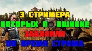 ТОП-3 СТРИМЕРА, КОТОРЫХ ПО ОШИБКЕ ЗАБАНИЛИ В PUBG ВО ВРЕМЯ СТРИМА