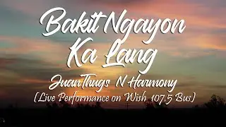 BAKIT NGAYON KA LANG - JuanThugs N Harmoy (Wish 107.5 Live Version)