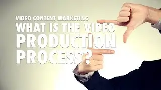 Video Content Marketing - What is the Video Production Process