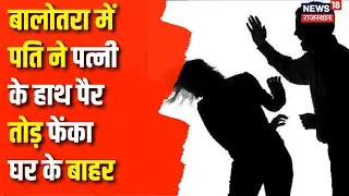 Rajasthan News : Balotra में पति बना हैवान पत्नी के हाथ पैर तोड़ फेंका घर के बाहर | Crime News