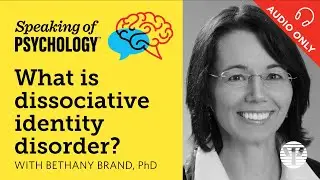 What is dissociative identity disorder? With Bethany Brand, PhD | Speaking of Psychology