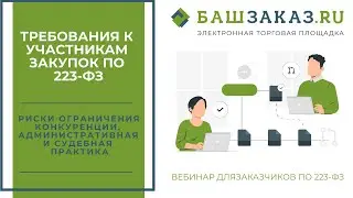 Тема вебинара: «Требования к участникам закупок по 223-ФЗ: риски ограничения конкуренции»