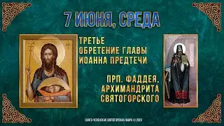 Третье обретение главы Иоанна Предтечи. Прп. Фаддея, арх. Святогорского. 7.6.23 г. Календарь