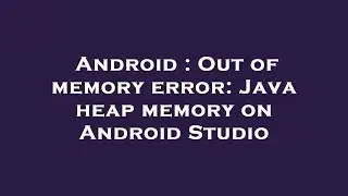 Android : Out of memory error: Java heap memory on Android Studio